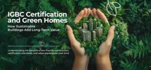 IGBC Certification and Green Homes: How Sustainable Buildings Add Long-Term Value