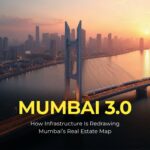 Mumbai 3.0: How Infrastructure Is Redrawing Mumbai’s Real Estate Map
